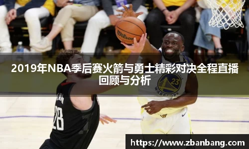 2019年NBA季后赛火箭与勇士精彩对决全程直播回顾与分析